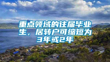 重点领域的往届毕业生，居转户可缩短为3年或2年