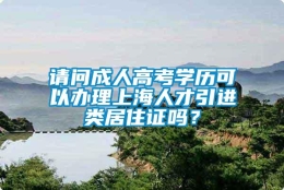 请问成人高考学历可以办理上海人才引进类居住证吗？