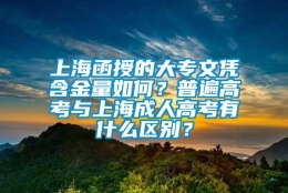 上海函授的大专文凭含金量如何？普遍高考与上海成人高考有什么区别？