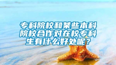 专科院校和某些本科院校合作对在校专科生有什么好处呢？