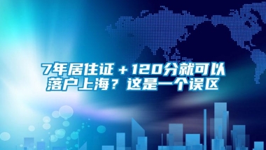 7年居住证＋120分就可以落户上海？这是一个误区