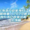 上海落户政策海归，回国锦囊｜2020最全海归落户政策详解 - 上海篇