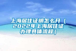 上海居住证明怎么开（2022年上海居住证办理具体流程）