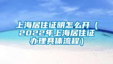 上海居住证明怎么开（2022年上海居住证办理具体流程）