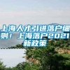 上海人才引进落户细则！上海落户2021新政策