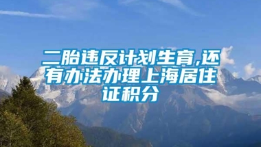 二胎违反计划生育,还有办法办理上海居住证积分