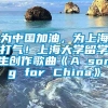 为中国加油，为上海打气！上海大学留学生创作歌曲《A song for China》