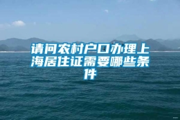 请问农村户口办理上海居住证需要哪些条件