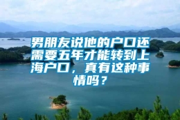 男朋友说他的户口还需要五年才能转到上海户口，真有这种事情吗？