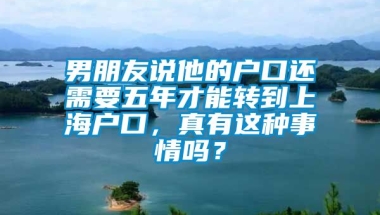 男朋友说他的户口还需要五年才能转到上海户口，真有这种事情吗？