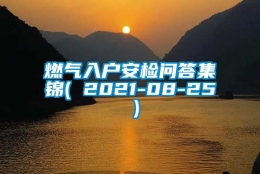 燃气入户安检问答集锦( 2021-08-25 )