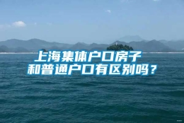 上海集体户口房子 和普通户口有区别吗？