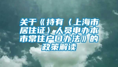 关于《持有〈上海市居住证〉人员申办本市常住户口办法》的政策解读