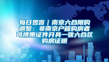 每日昱言｜南京六合限购调整：非南京户籍购房者可携带证件开具一张六合区购房证明