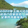 2022年上海人才引进落户政策放宽，满足条件可直接落户！