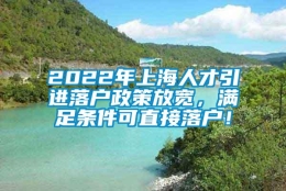 2022年上海人才引进落户政策放宽，满足条件可直接落户！