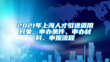 2021年上海人才引进适用对象、申办条件、申办材料、申报流程