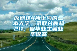 原创这4所上海的二本大学，录取分数超211，但毕业生就业率很高