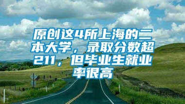 原创这4所上海的二本大学，录取分数超211，但毕业生就业率很高