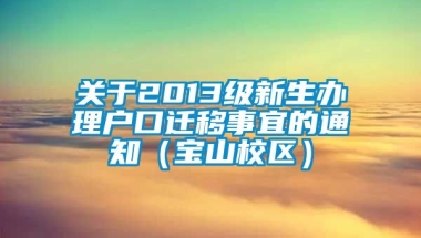 关于2013级新生办理户口迁移事宜的通知（宝山校区）