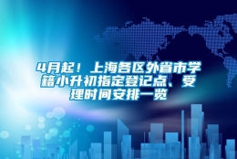 4月起！上海各区外省市学籍小升初指定登记点、受理时间安排一览