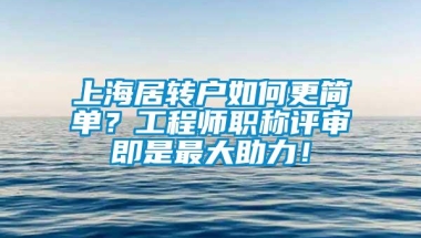 上海居转户如何更简单？工程师职称评审即是最大助力！