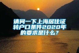 请问一下上海居住证转户口条件2020年的要求是什么？