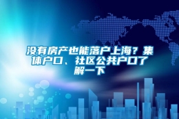 没有房产也能落户上海？集体户口、社区公共户口了解一下