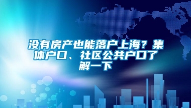 没有房产也能落户上海？集体户口、社区公共户口了解一下