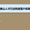 佛山人才引进购房落户政策,佛山人才落户买房补贴有那些