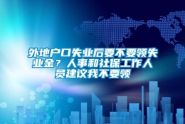 外地户口失业后要不要领失业金？人事和社保工作人员建议我不要领