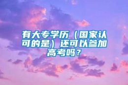 有大专学历（国家认可的是）还可以参加高考吗？