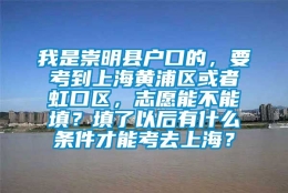 我是崇明县户口的，要考到上海黄浦区或者虹口区，志愿能不能填？填了以后有什么条件才能考去上海？