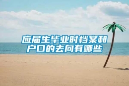 应届生毕业时档案和户口的去向有哪些