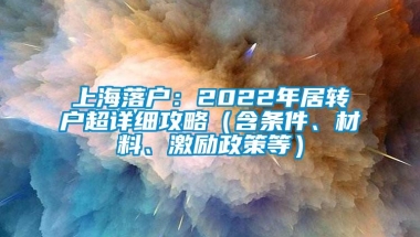 上海落户：2022年居转户超详细攻略（含条件、材料、激励政策等）