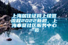 上海居住证网上续签流程2022新规，上海奉贤社区服务中心一览