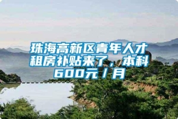 珠海高新区青年人才租房补贴来了，本科600元／月