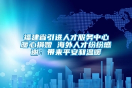 福建省引进人才服务中心暖心捐赠 海外人才纷纷感谢：带来平安和温暖