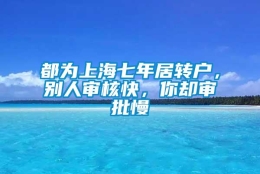 都为上海七年居转户，别人审核快，你却审批慢