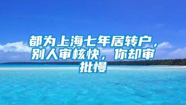 都为上海七年居转户，别人审核快，你却审批慢