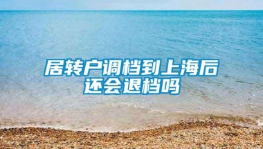 居转户调档到上海后还会退档吗