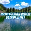 2021年高级职称直接落户上海？