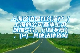 上海这边是打分落户（上海的公司基本上可以加5分，门槛不高），(2)...其他法律咨询