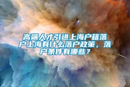 高端人才引进上海户籍落户上海有什么落户政策，落户条件有哪些？