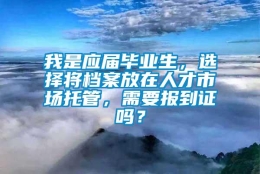 我是应届毕业生，选择将档案放在人才市场托管，需要报到证吗？