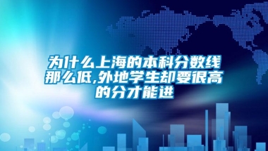 为什么上海的本科分数线那么低,外地学生却要很高的分才能进