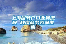 上海居转户口业务流程 秋度商务咨询供应