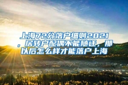 上海72分落户细则2021，居转户配偶不能随迁，那以后怎么样才能落户上海