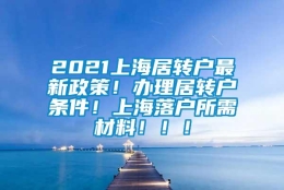 2021上海居转户最新政策！办理居转户条件！上海落户所需材料！！！