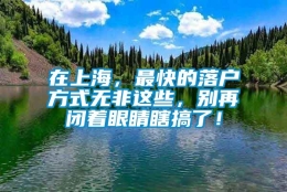 在上海，最快的落户方式无非这些，别再闭着眼睛瞎搞了！